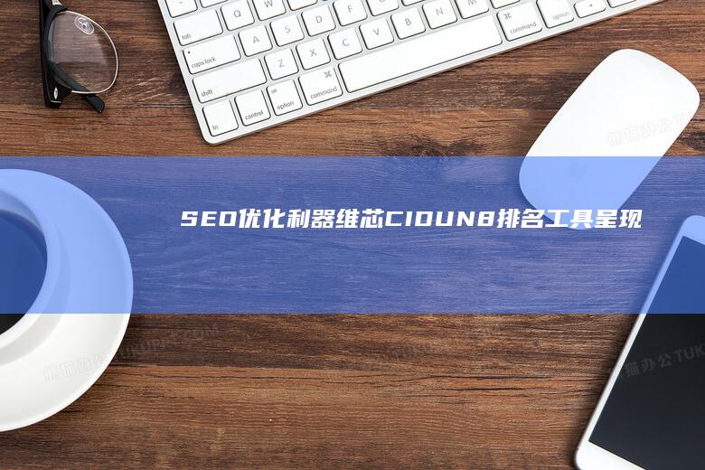 SEO优化利器：维芯CIDUN8排名工具呈现非凡效果